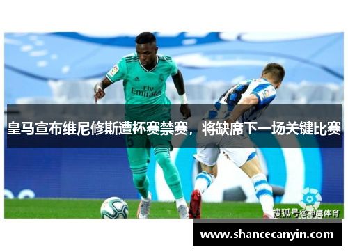 皇马宣布维尼修斯遭杯赛禁赛，将缺席下一场关键比赛