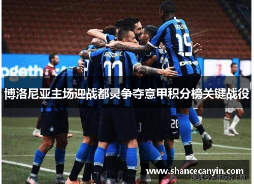 博洛尼亚主场迎战都灵争夺意甲积分榜关键战役