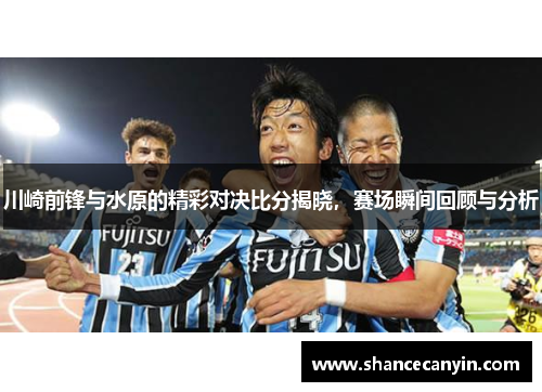 川崎前锋与水原的精彩对决比分揭晓，赛场瞬间回顾与分析