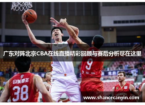 广东对阵北京CBA在线直播精彩回顾与赛后分析尽在这里