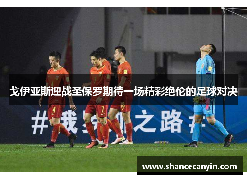 戈伊亚斯迎战圣保罗期待一场精彩绝伦的足球对决