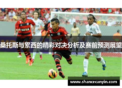 桑托斯与累西的精彩对决分析及赛前预测展望