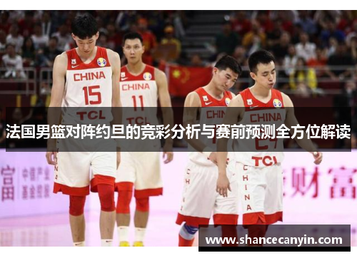 法国男篮对阵约旦的竞彩分析与赛前预测全方位解读