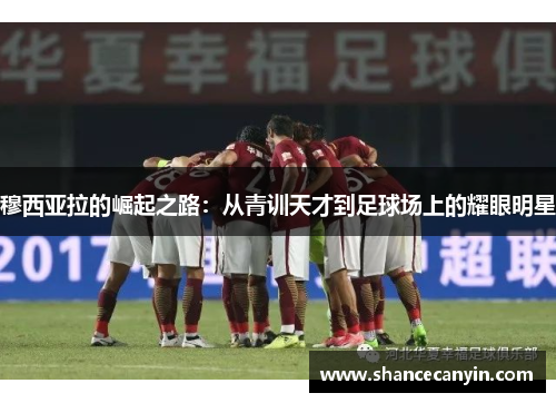 穆西亚拉的崛起之路：从青训天才到足球场上的耀眼明星