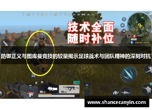防御正义与图库曼竞技的较量揭示足球战术与团队精神的深刻对抗