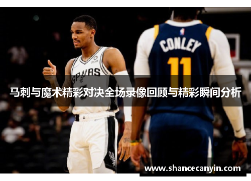马刺与魔术精彩对决全场录像回顾与精彩瞬间分析