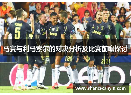 马赛与利马索尔的对决分析及比赛前瞻探讨