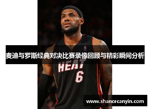麦迪与罗斯经典对决比赛录像回顾与精彩瞬间分析