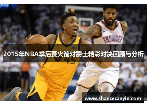 2015年NBA季后赛火箭对爵士精彩对决回顾与分析
