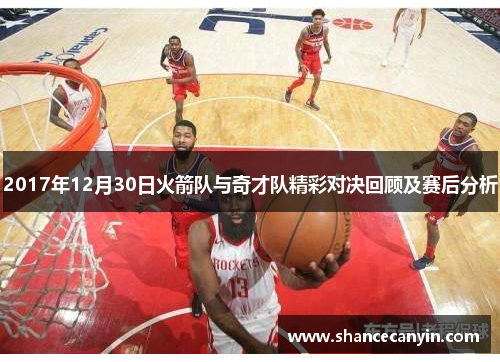2017年12月30日火箭队与奇才队精彩对决回顾及赛后分析