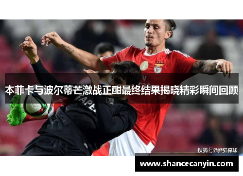 本菲卡与波尔蒂芒激战正酣最终结果揭晓精彩瞬间回顾