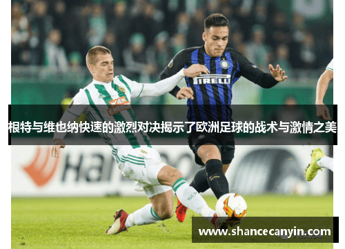 根特与维也纳快速的激烈对决揭示了欧洲足球的战术与激情之美