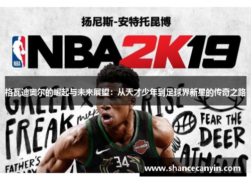 格瓦迪奥尔的崛起与未来展望：从天才少年到足球界新星的传奇之路