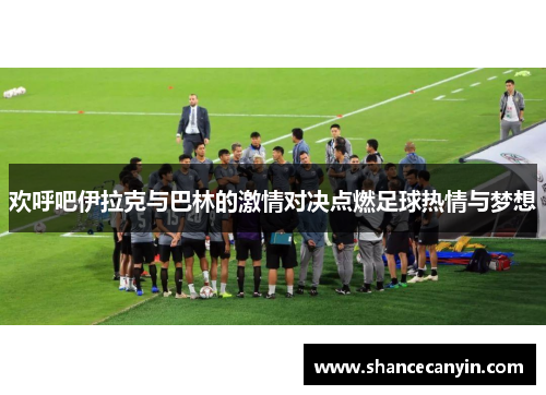 欢呼吧伊拉克与巴林的激情对决点燃足球热情与梦想