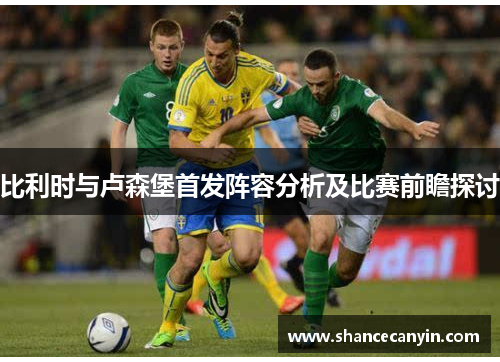 比利时与卢森堡首发阵容分析及比赛前瞻探讨