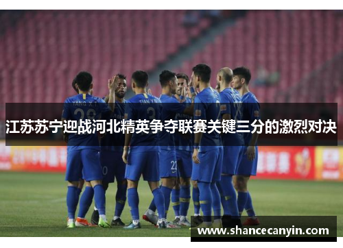 江苏苏宁迎战河北精英争夺联赛关键三分的激烈对决