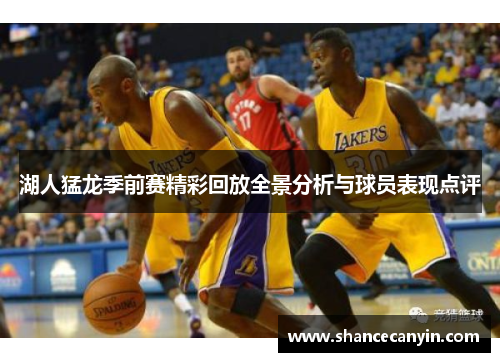 湖人猛龙季前赛精彩回放全景分析与球员表现点评
