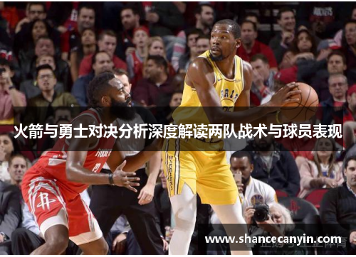 火箭与勇士对决分析深度解读两队战术与球员表现