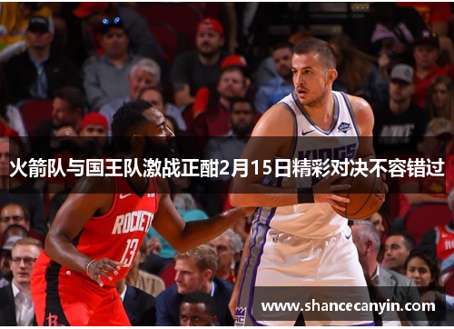 火箭队与国王队激战正酣2月15日精彩对决不容错过