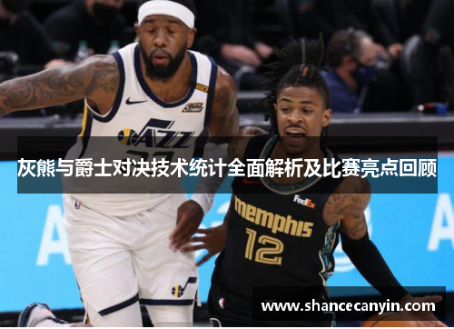 灰熊与爵士对决技术统计全面解析及比赛亮点回顾