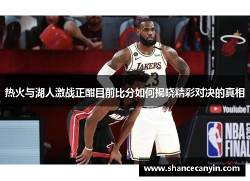 热火与湖人激战正酣目前比分如何揭晓精彩对决的真相
