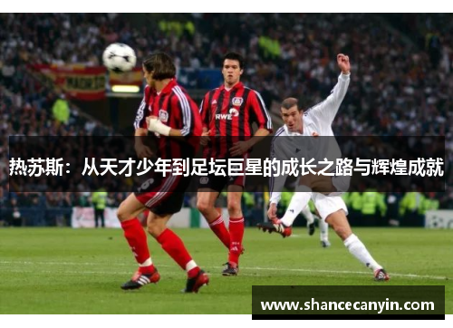 热苏斯：从天才少年到足坛巨星的成长之路与辉煌成就