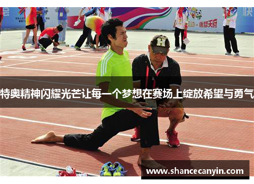 特奥精神闪耀光芒让每一个梦想在赛场上绽放希望与勇气