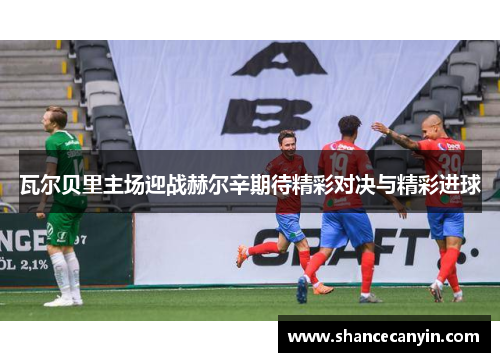 瓦尔贝里主场迎战赫尔辛期待精彩对决与精彩进球