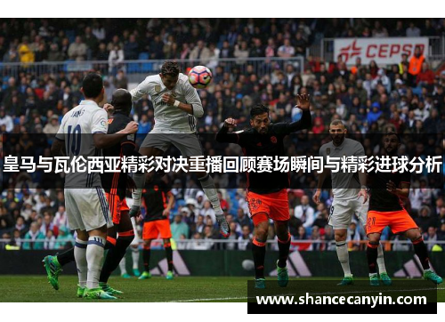 皇马与瓦伦西亚精彩对决重播回顾赛场瞬间与精彩进球分析