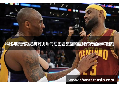 科比与詹姆斯经典对决瞬间动图合集回顾篮球传奇的巅峰时刻