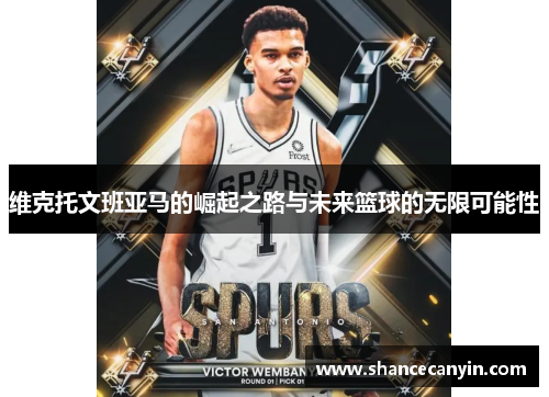 维克托文班亚马的崛起之路与未来篮球的无限可能性