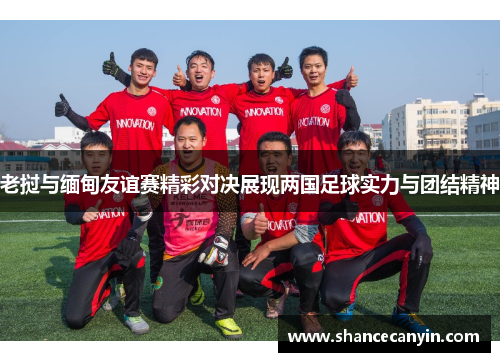 老挝与缅甸友谊赛精彩对决展现两国足球实力与团结精神