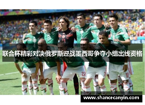 联合杯精彩对决俄罗斯迎战墨西哥争夺小组出线资格